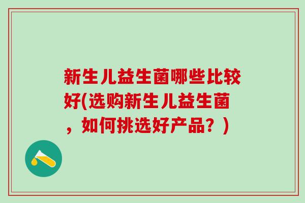 新生儿益生菌哪些比较好(选购新生儿益生菌，如何挑选好产品？)