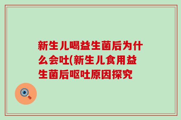 新生儿喝益生菌后为什么会吐(新生儿食用益生菌后呕吐原因探究