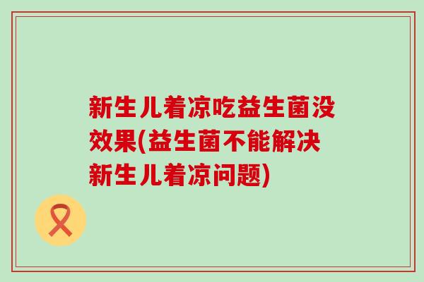 新生儿着凉吃益生菌没效果(益生菌不能解决新生儿着凉问题)