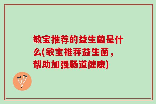 敏宝推荐的益生菌是什么(敏宝推荐益生菌，帮助加强肠道健康)