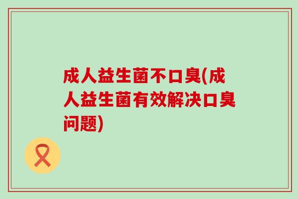 成人益生菌不(成人益生菌有效解决问题) 成人益生菌不(成人益生菌有效解决问题)