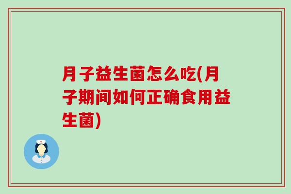 月子益生菌怎么吃(月子期间如何正确食用益生菌)