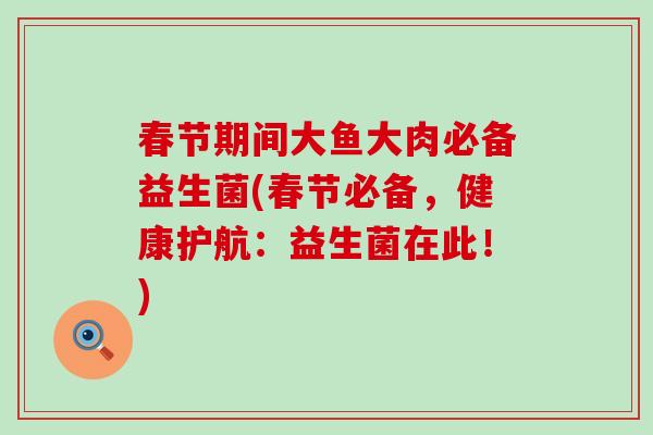 春节期间大鱼大肉必备益生菌(春节必备，健康护航：益生菌在此！)