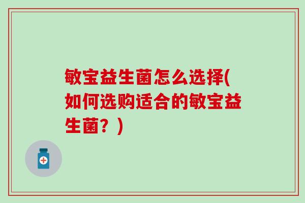 敏宝益生菌怎么选择(如何选购适合的敏宝益生菌？)