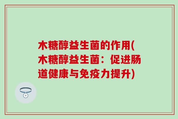 木糖醇益生菌的作用(木糖醇益生菌：促进肠道健康与免疫力提升)