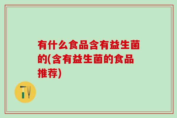 有什么食品含有益生菌的(含有益生菌的食品推荐)