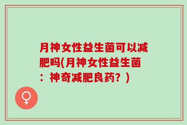 月神女性益生菌可以减肥吗(月神女性益生菌：神奇减肥良药？)