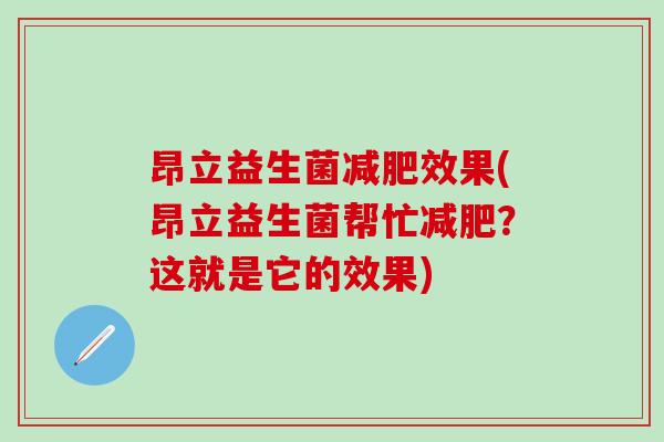 昂立益生菌减肥效果(昂立益生菌帮忙减肥？这就是它的效果)