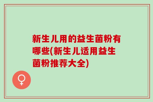 新生儿用的益生菌粉有哪些(新生儿适用益生菌粉推荐大全)