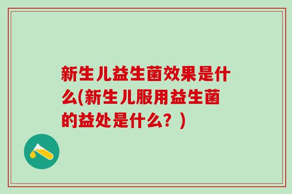 新生儿益生菌效果是什么(新生儿服用益生菌的益处是什么？)