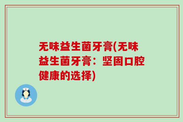 无味益生菌牙膏(无味益生菌牙膏：坚固口腔健康的选择)