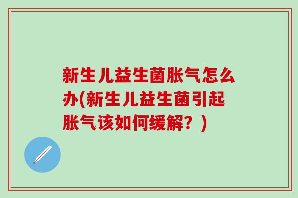 新生儿益生菌胀气怎么办(新生儿益生菌引起胀气该如何缓解？)
