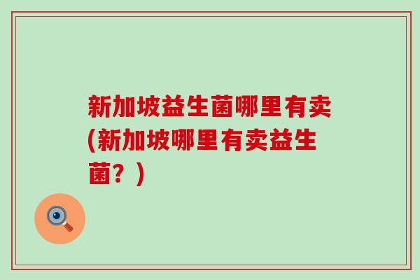 新加坡益生菌哪里有卖(新加坡哪里有卖益生菌？)