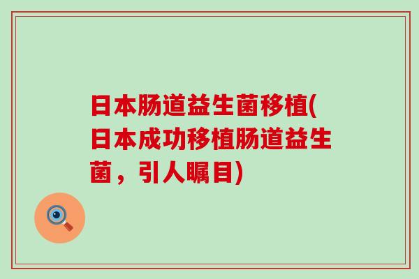 日本肠道益生菌移植(日本成功移植肠道益生菌，引人瞩目)