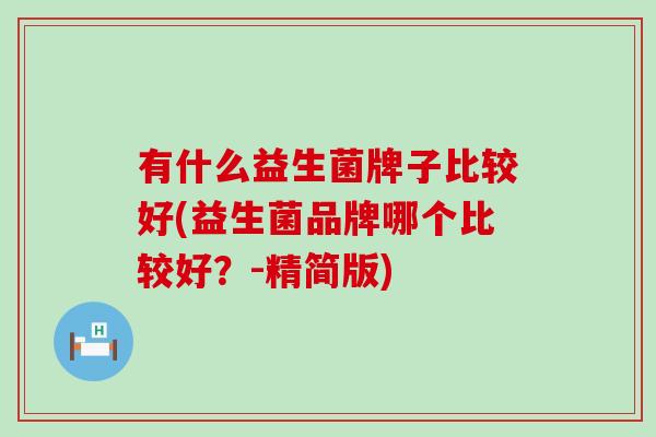 有什么益生菌牌子比较好(益生菌品牌哪个比较好？-精简版)