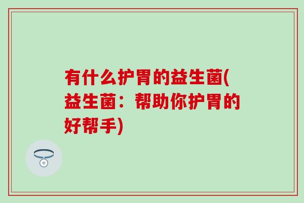 有什么护胃的益生菌(益生菌：帮助你护胃的好帮手)