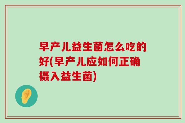 早产儿益生菌怎么吃的好(早产儿应如何正确摄入益生菌) 早产儿益生菌怎么吃的好(早产儿应如何正确摄入益生菌)