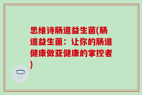 思维诗肠道益生菌(肠道益生菌:让你的肠道健康做的掌控者) 思维诗肠道益生菌(肠道益生菌:让你的肠道健康做的掌控者)
