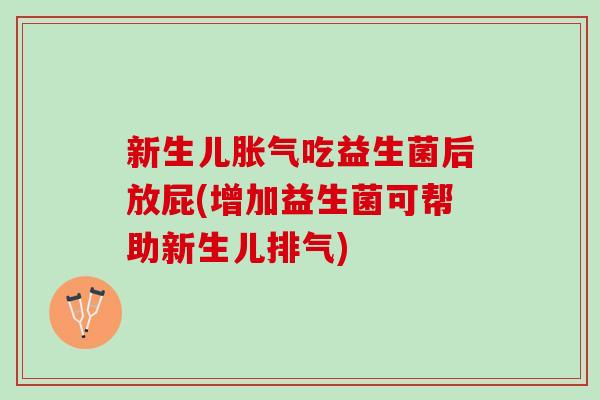 新生儿胀气吃益生菌后放屁(增加益生菌可帮助新生儿排气)