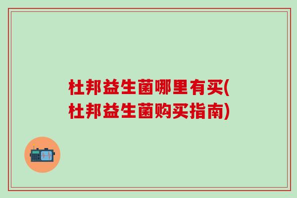 杜邦益生菌哪里有买(杜邦益生菌购买指南)