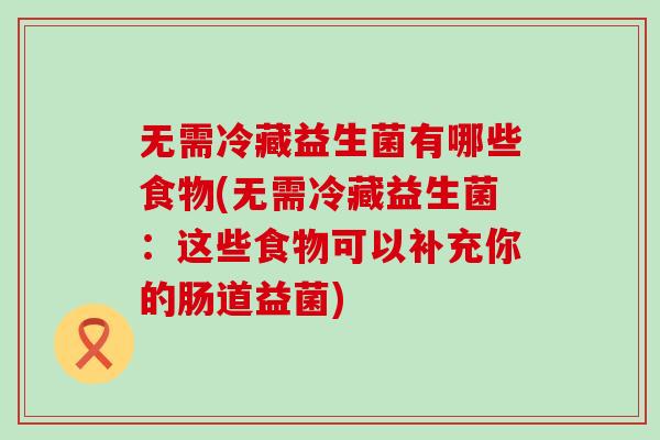 无需冷藏益生菌有哪些食物(无需冷藏益生菌：这些食物可以补充你的肠道益菌)