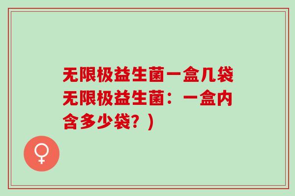 无限极益生菌一盒几袋无限极益生菌：一盒内含多少袋？)