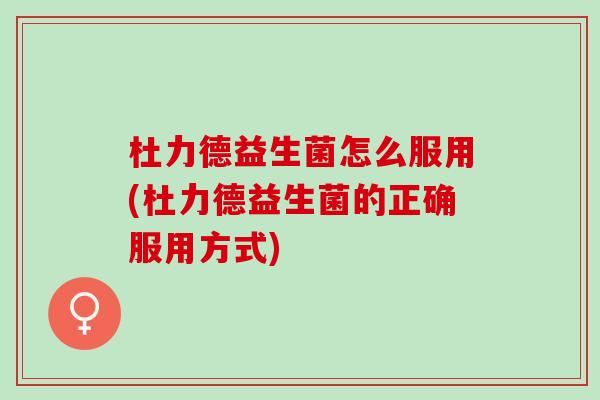 杜力德益生菌怎么服用(杜力德益生菌的正确服用方式)