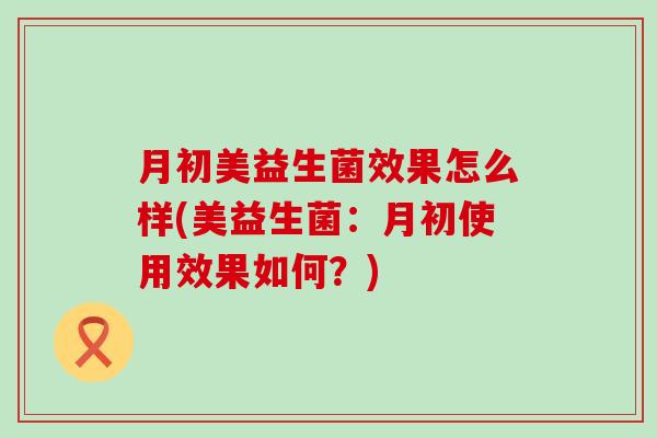 月初美益生菌效果怎么样(美益生菌：月初使用效果如何？)