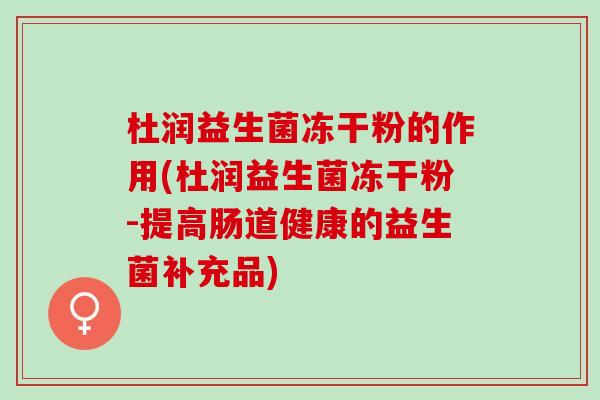 杜润益生菌冻干粉的作用(杜润益生菌冻干粉-提高肠道健康的益生菌补充品)
