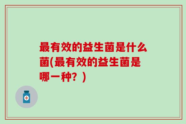 最有效的益生菌是什么菌(最有效的益生菌是哪一种？)