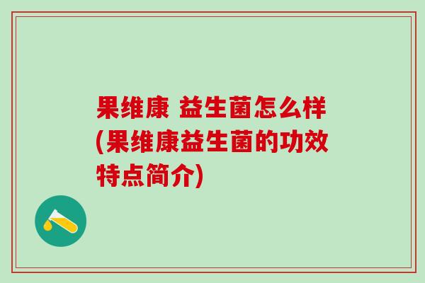 果维康 益生菌怎么样(果维康益生菌的功效特点简介)