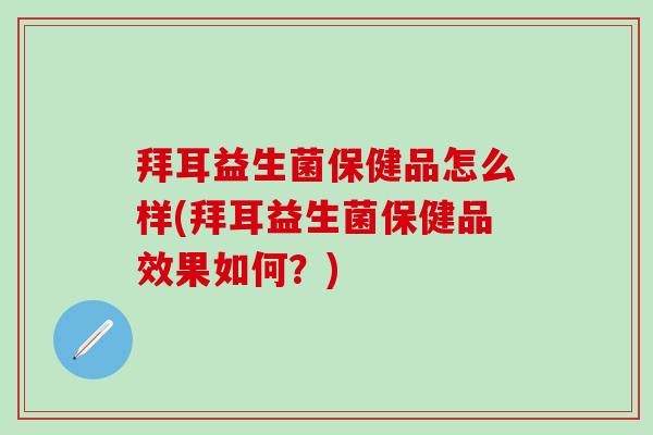 拜耳益生菌保健品怎么样(拜耳益生菌保健品效果如何？)