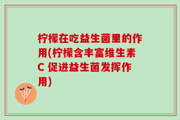 柠檬在吃益生菌里的作用(柠檬含丰富维生素C 促进益生菌发挥作用)