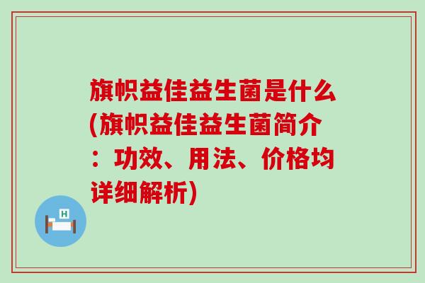 旗帜益佳益生菌是什么(旗帜益佳益生菌简介:功效、用法、价格均详细解析) 旗帜益佳益生菌是什么(旗帜益佳益生菌简介:功效、用法、价格均详细解析)