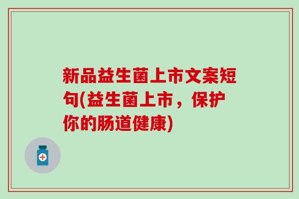 新品益生菌上市文案短句(益生菌上市，保护你的肠道健康)