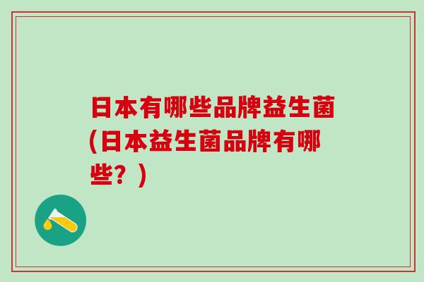 日本有哪些品牌益生菌(日本益生菌品牌有哪些？)