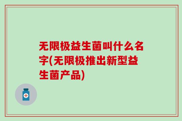 无限极益生菌叫什么名字(无限极推出新型益生菌产品)