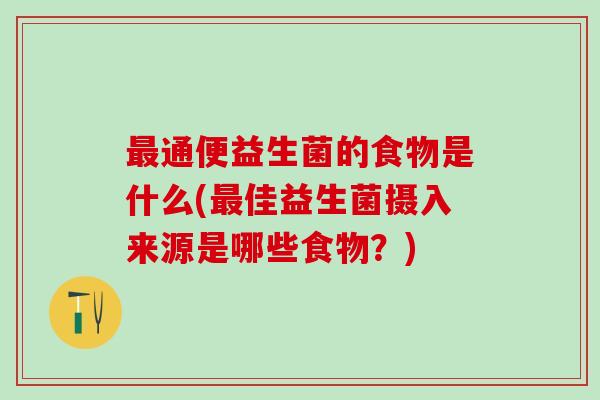 通便益生菌的食物是什么(佳益生菌摄入来源是哪些食物?) 通便益生菌的食物是什么(佳益生菌摄入来源是哪些食物?)