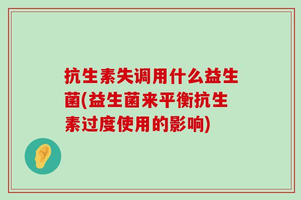 抗生素失调用什么益生菌(益生菌来平衡抗生素过度使用的影响)
