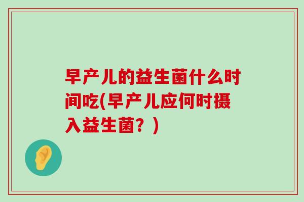 早产儿的益生菌什么时间吃(早产儿应何时摄入益生菌？)