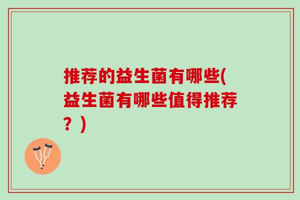 推荐的益生菌有哪些(益生菌有哪些值得推荐？)