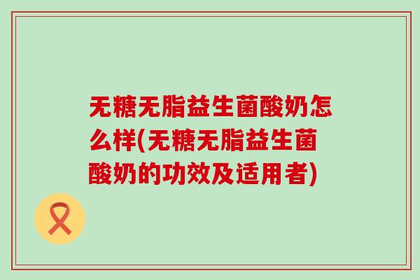 无糖无脂益生菌酸奶怎么样(无糖无脂益生菌酸奶的功效及适用者)