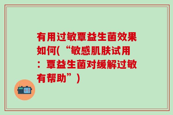 有用覃益生菌效果如何(“敏感试用：覃益生菌对缓解有帮助”)