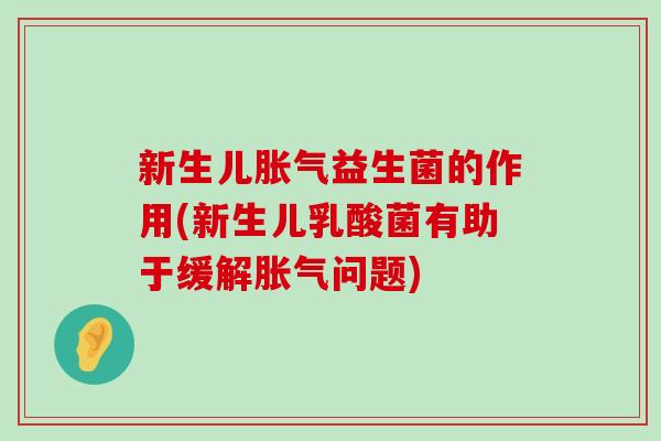 新生儿胀气益生菌的作用(新生儿乳酸菌有助于缓解胀气问题)