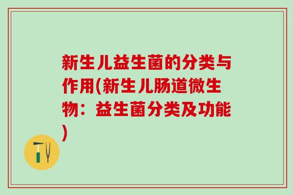 新生儿益生菌的分类与作用(新生儿肠道微生物：益生菌分类及功能)