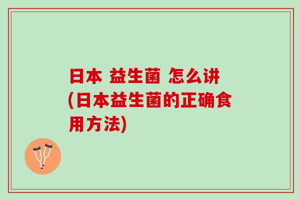 日本 益生菌 怎么讲(日本益生菌的正确食用方法)