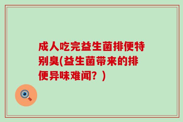 成人吃完益生菌排便特别臭(益生菌带来的排便异味难闻？)