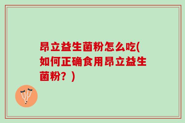 昂立益生菌粉怎么吃(如何正确食用昂立益生菌粉？)