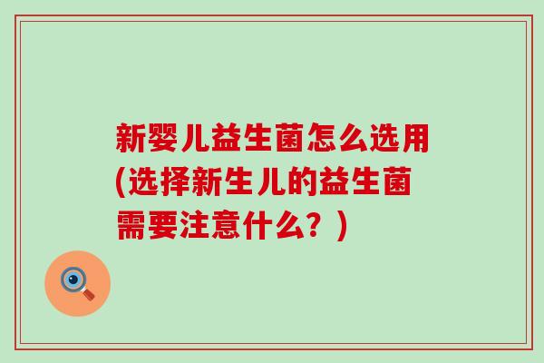 新婴儿益生菌怎么选用(选择新生儿的益生菌需要注意什么？)