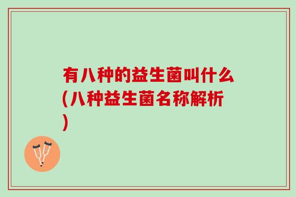 有八种的益生菌叫什么(八种益生菌名称解析)